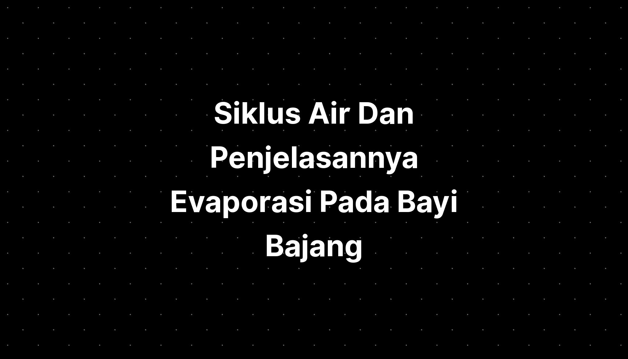 Siklus Air Dan Penjelasannya Evaporasi Pada Bayi Bajang - IMAGESEE